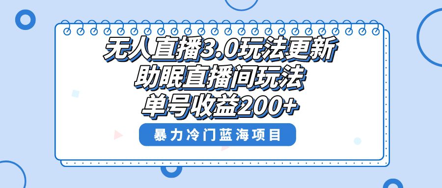 （8473期）无人直播3.0玩法更新，助眠直播间项目，单号收益200+，暴力冷门蓝海项目！-创业猫