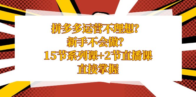 （8479期）拼多多运营不理想？新手不会做？15节系列课+2节直播课，直接掌握-创业猫