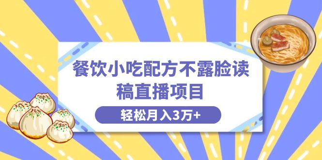 （8543期）餐饮小吃配方不露脸读稿直播项目，无需露脸，月入3万+附小吃配方资源-创业猫