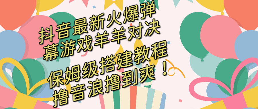 （8588期）抖音最新火爆弹幕游戏羊羊对决，保姆级搭建开播教程，撸音浪直接撸到爽！-创业猫