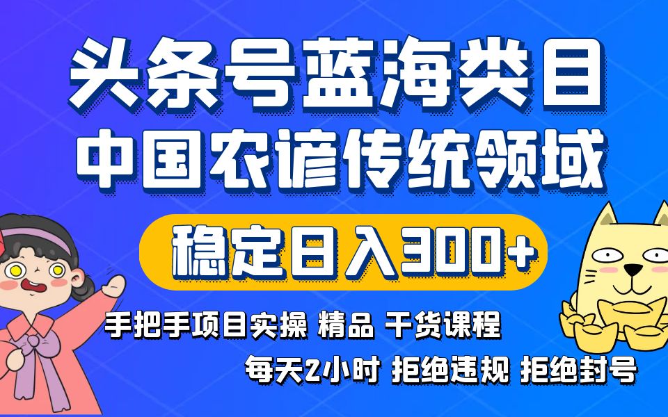 （8595期）头条号蓝海类目传统和农谚领域实操精品课程拒绝违规封号稳定日入300+-创业猫