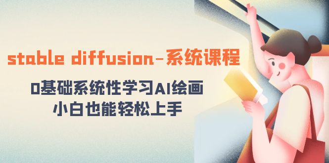 （8576期）stable diffusion-系统课程：0基础系统性学习AI绘画，小白也能轻松上手-创业猫