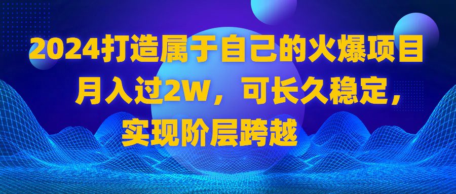 （8645期）2024 打造属于自己的火爆项目，月入过2W，可长久稳定，实现阶层跨越-创业猫