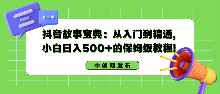 （8675期）抖音故事宝典：从入门到精通，小白日入500+的保姆级教程！-创业猫