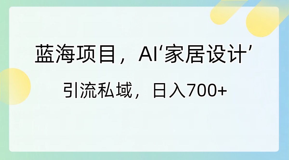 （8705期）蓝海项目，AI‘家居设计’ 引流私域，日入700+-创业猫