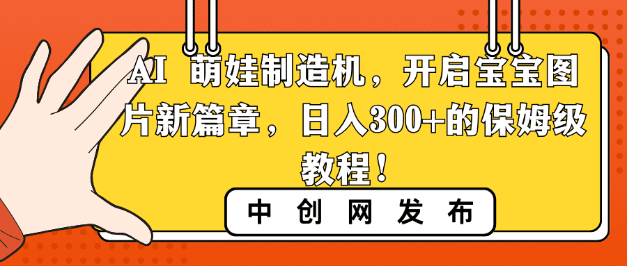 （8733期）AI 萌娃制造机，开启宝宝图片新篇章，日入300+的保姆级教程！-创业猫