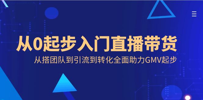 （8745期）从0起步入门直播带货，从搭团队到引流到转化全面助力GMV起步-创业猫