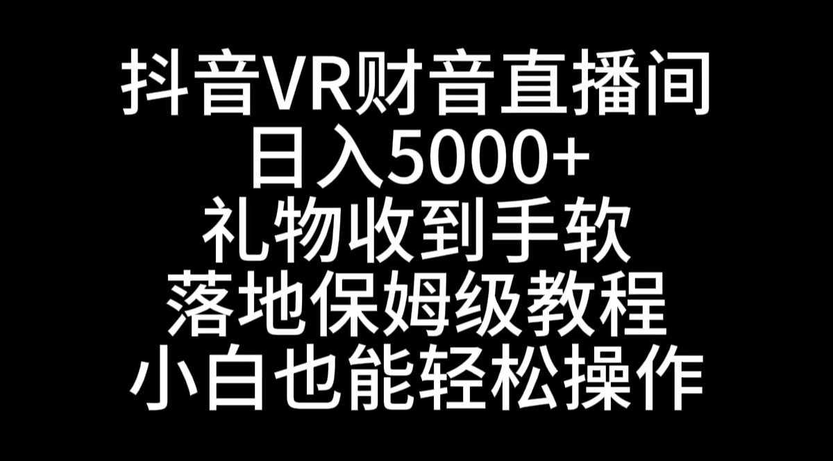 （8749期）抖音VR财神直播间，日入5000+，礼物收到手软，落地式保姆级教程，小白也…-创业猫