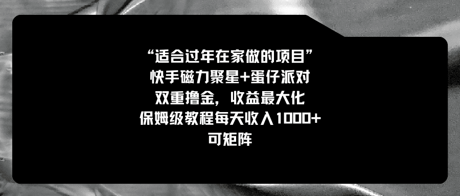 （8797期）适合过年在家做的项目，快手磁力+蛋仔派对，双重撸金，收益最大化 保姆…-创业猫