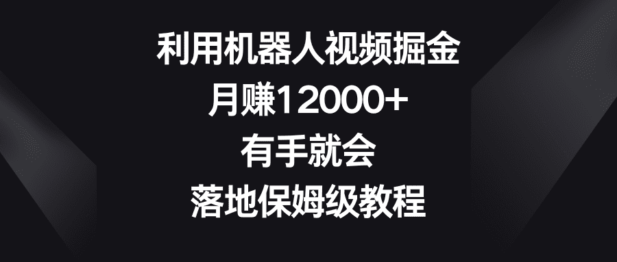 （8801期）利用机器人视频掘金，月赚12000+，有手就会，落地保姆级教程-创业猫