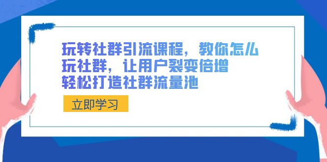 （8821期）玩转社群 引流课程，教你怎么玩社群，让用户裂变倍增，轻松打造社群流量池-创业猫