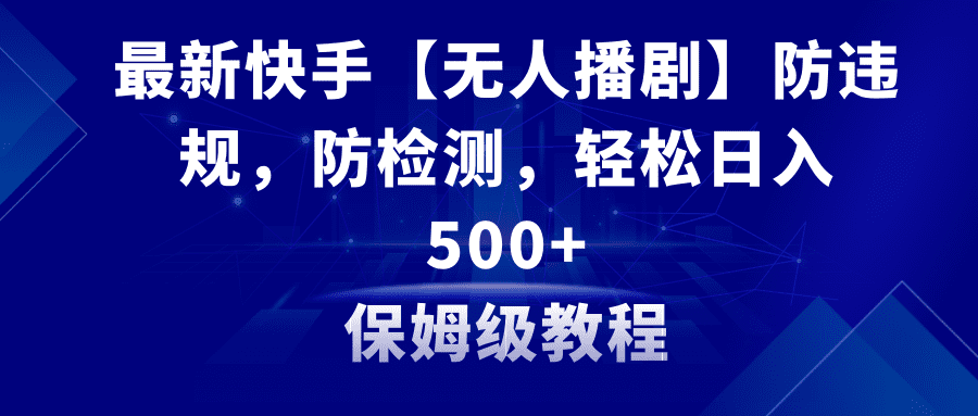 （8856期）最新快手【无人播剧】防违规，防检测，多种变现方式，日入500+教程+素材-创业猫