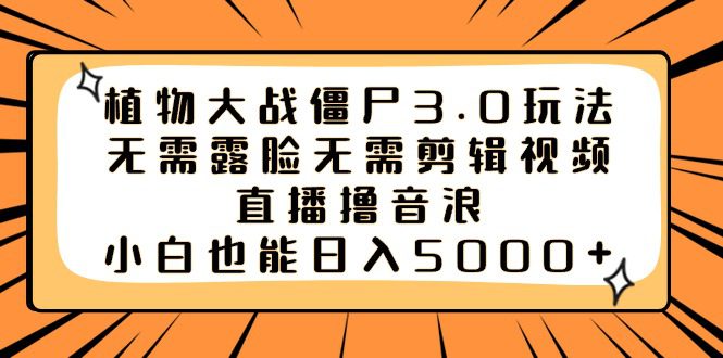 （8858期）植物大战僵尸3.0玩法无需露脸无需剪辑视频，直播撸音浪，小白也能日入5000+-创业猫