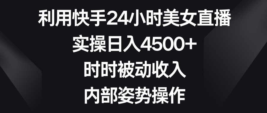 （8865期）利用快手24小时美女直播，实操日入4500+，时时被动收入，内部姿势操作-创业猫