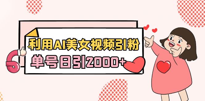 （8872期）利用AI美女视频引粉，单号日引2000+，新手也能干（教程+软件）-创业猫