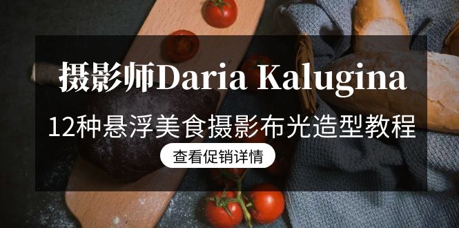 （8900期）摄影师Daria Kalugina 12种悬浮美食摄影布光造型教程-21节课-中文字幕-创业猫