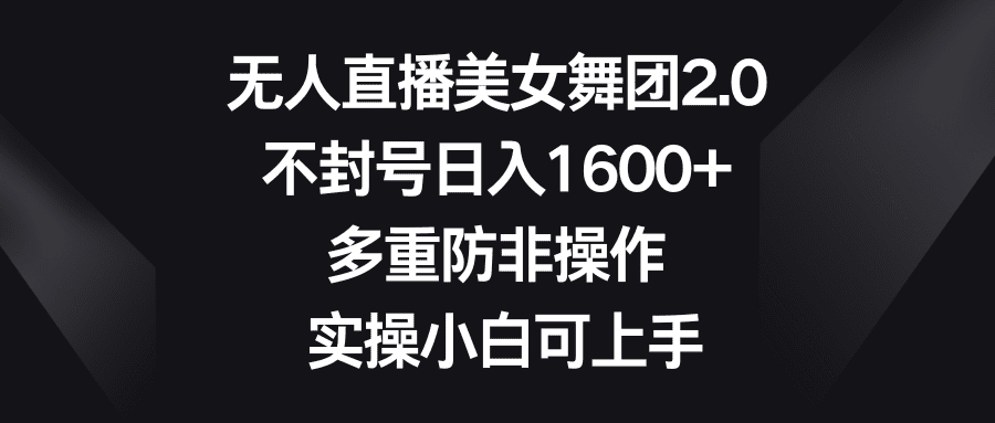 （8913期）无人直播美女舞团2.0，不封号日入1600+，多重防非操作， 实操小白可上手-创业猫