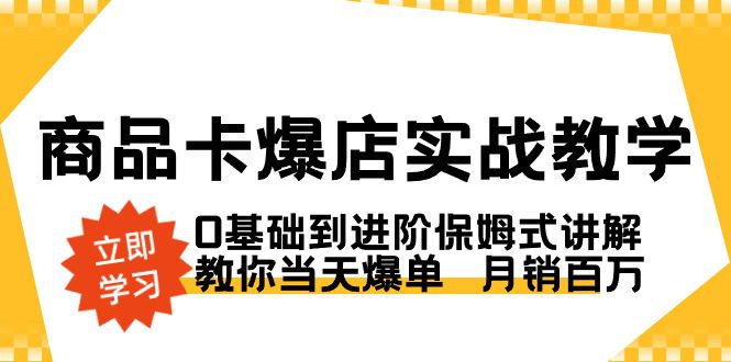 （8922期）商品卡·爆店实战教学，0基础到进阶保姆式讲解，教你当天爆单  月销百万-创业猫