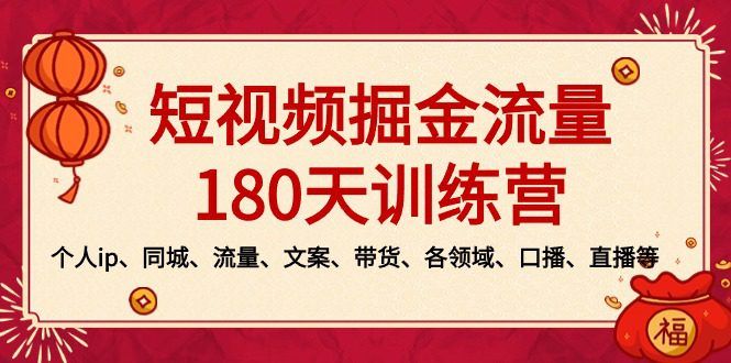 （8932期）短视频-掘金流量180天训练营，个人ip、同城、流量、文案、带货、各领域…-创业猫