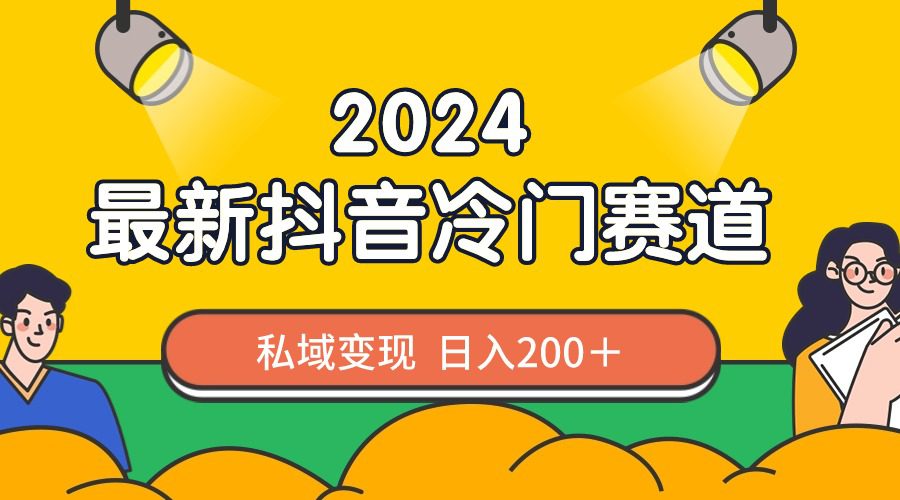 （8960期）2024抖音最新冷门赛道，私域变现轻松日入200＋，作品制作简单，流量爆炸-创业猫