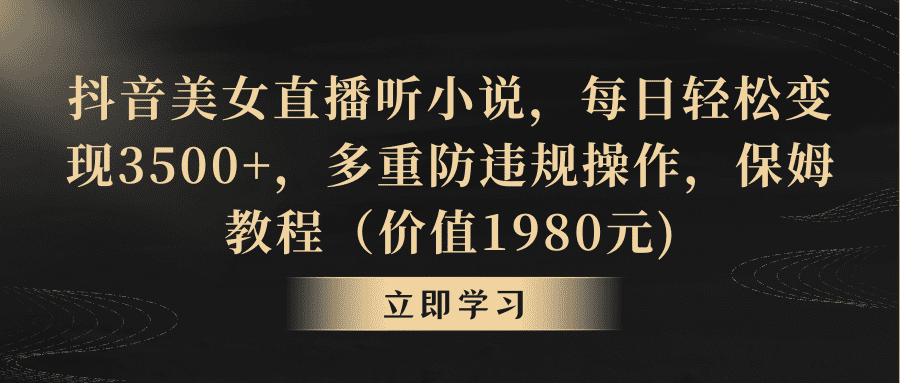 （8980期）抖音美女直播听小说，每日轻松变现3500+，多重防违规操作，保姆教程（价…-创业猫