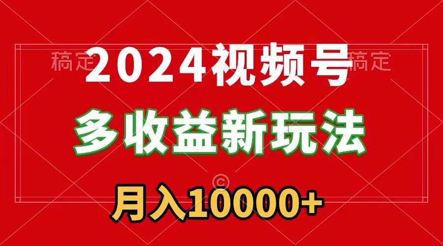 （8994期）2024视频号多收益新玩法，每天5分钟，月入1w+，新手小白都能简单上手-创业猫