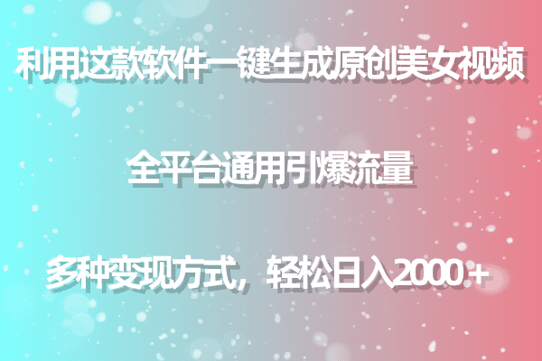 （9001期）用这款软件一键生成原创美女视频 全平台通用引爆流量 多种变现 日入2000＋-创业猫