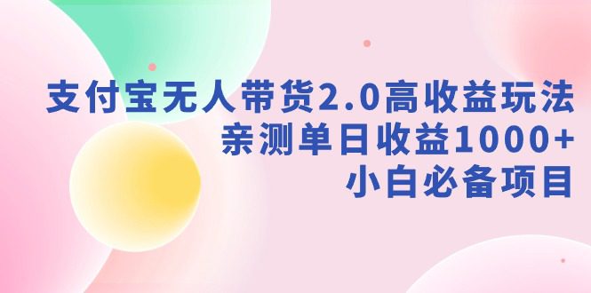 （9018期）支付宝无人带货2.0高收益玩法，亲测单日收益1000+，小白必备项目-创业猫