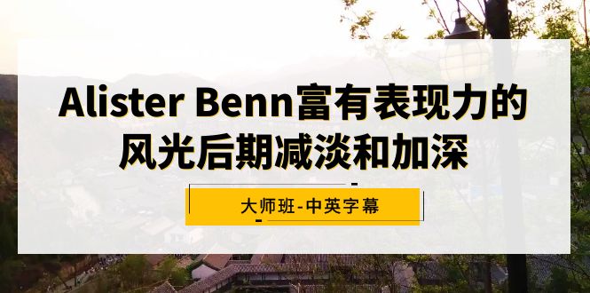 （9035期）Alister Benn富有表现力的风光后期减淡和加深大师班-中英字幕-创业猫