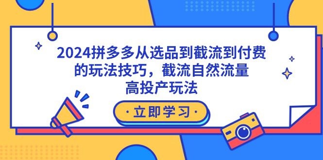 （9037期）2024拼多多从选品到截流到付费的玩法技巧，截流自然流量玩法，高投产玩法-创业猫