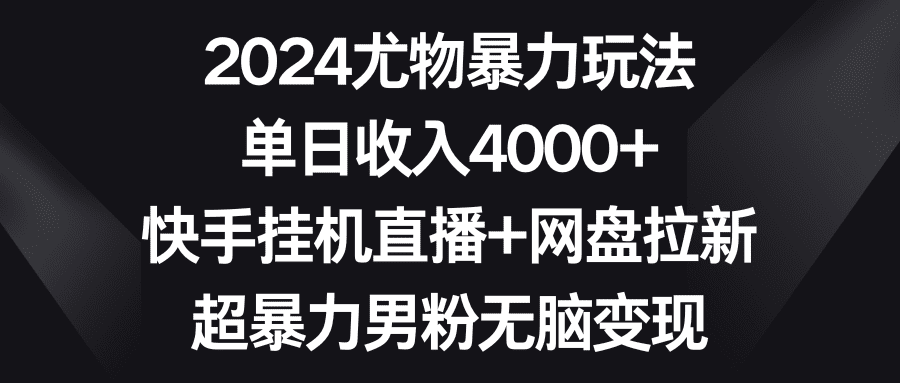 （9074期）2024尤物暴力玩法 单日收入4000+快手挂机直播+网盘拉新 超暴力男粉无脑变现-创业猫