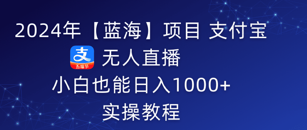 （9084期）2024年【蓝海】项目 支付宝无人直播 小白也能日入1000+  实操教程-创业猫