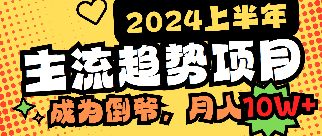 （9086期）2024上半年主流趋势项目，打造中间商模式，成为倒爷，易上手，用心做，…-创业猫