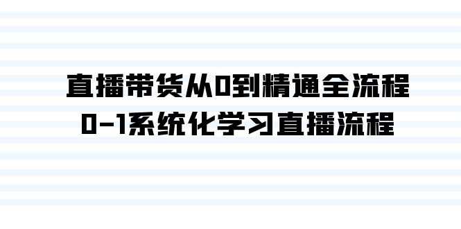 （9105期）直播带货从0到精通全流程，0-1系统化学习直播流程（35节课）-创业猫