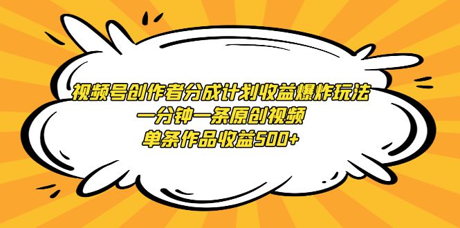 （9107期）视频号创作者分成计划收益爆炸玩法，一分钟一条原创视频，单条作品收益500+-创业猫