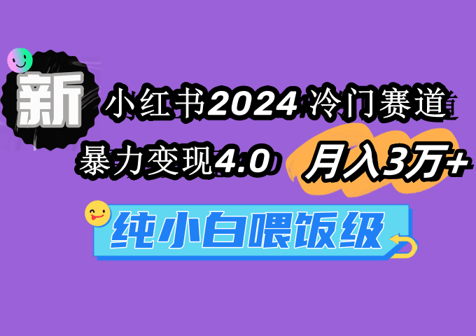 （9134期）小红书2024冷门赛道 月入3万+ 暴力变现4.0 纯小白喂饭级-创业猫