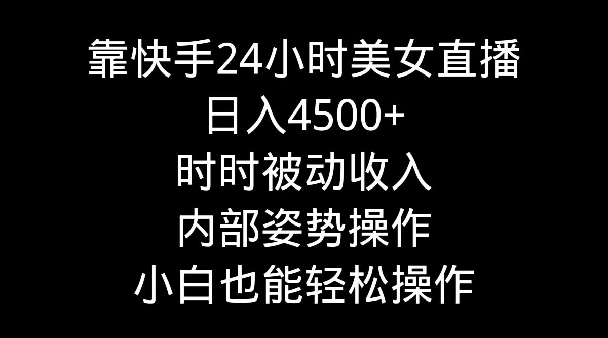 （9135期）靠快手美女24小时直播，日入4500+，时时被动收入，内部姿势操作，小白也…-创业猫