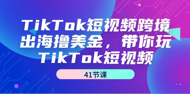 （9155期）TikTok短视频跨境出海撸美金，带你玩TikTok短视频（41节课）-创业猫