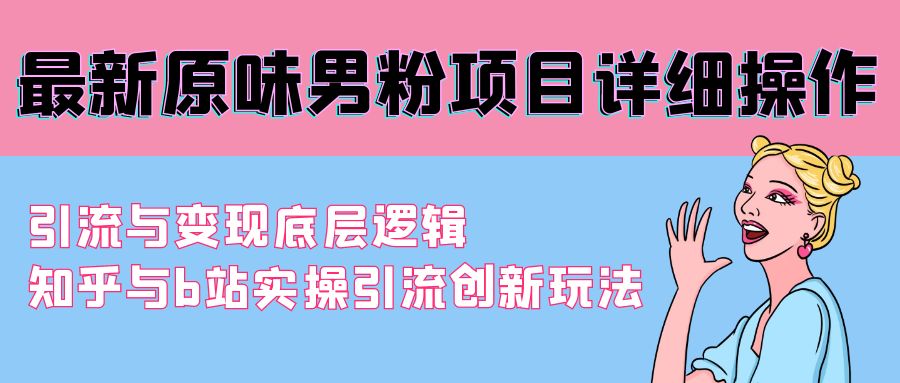 （9158期）最新原味男粉项目详细操作 引流与变现底层逻辑+知乎与b站实操引流创新玩法-创业猫