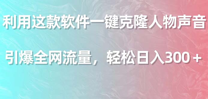 （9167期）利用这款软件一键克隆人物声音，引爆全网流量，轻松日入300＋-创业猫