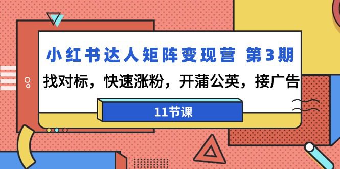 （9203期）小红书达人矩阵变现营 第3期，找对标，快速涨粉，开蒲公英，接广告-11节课-创业猫