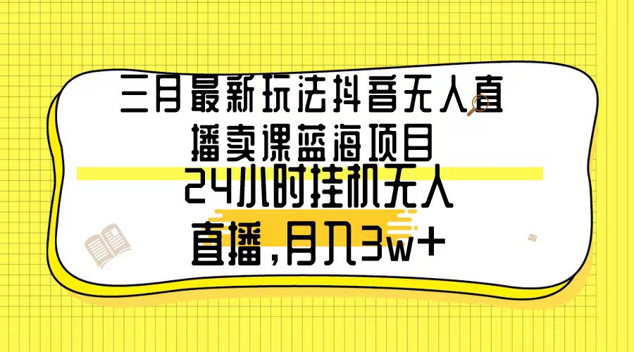 （9229期）三月最新玩法抖音无人直播卖课蓝海项目，24小时无人直播，月入3w+-创业猫