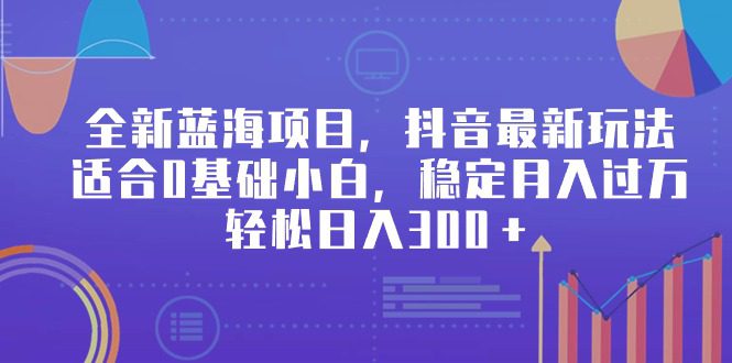 （9242期）全新蓝海项目，抖音最新玩法，适合0基础小白，稳定月入过万，轻松日入300＋-创业猫