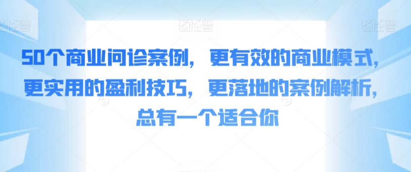 50个商业问诊案例，更有效的商业模式，更实用的盈利技巧，更落地的案例解析，总有一个适合你-创业猫