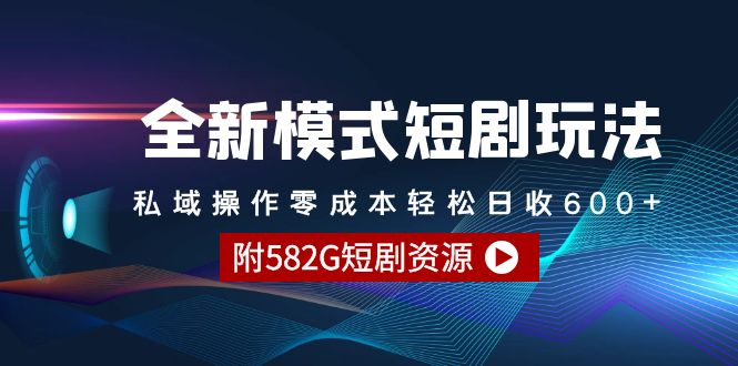 （9276期）全新模式短剧玩法–私域操作零成本轻松日收600+（附582G短剧资源）-创业猫