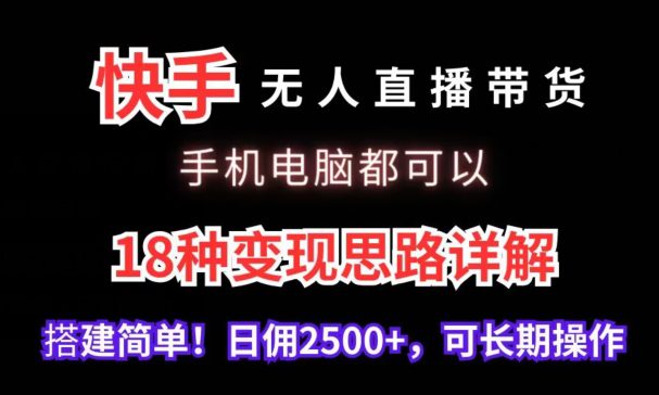 快手无人直播带货，手机电脑都可以，18种变现思路详解，搭建简单日佣2500+-创业猫