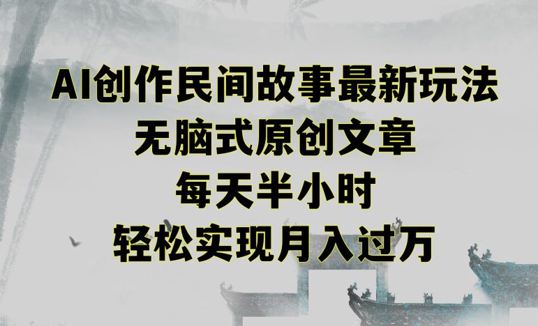 创作民间故事最新玩法，无脑式原创文章，每天半小时，轻松实现月入过万-创业猫