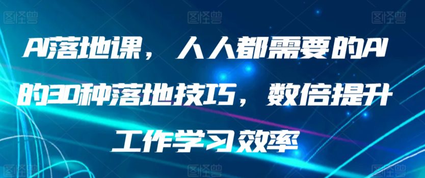 AI落地课，人人都需要的AI的30种落地技巧，数倍提升工作学习效率-创业猫