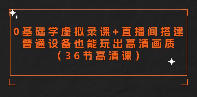 （9285期）零基础学虚拟录课+直播间搭建，普通设备也能玩出高清画质（36节高清课）-创业猫