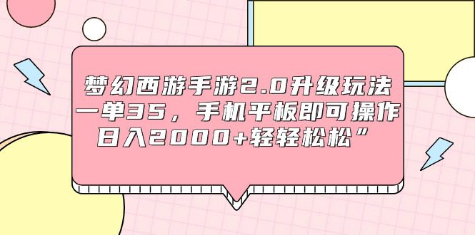 （9303期）梦幻西游手游2.0升级玩法，一单35，手机平板即可操作，日入2000+轻轻松松”-创业猫